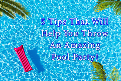 Five Tips That Will Help You Throw an Amazing Pool Party!